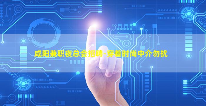 咸阳兼职夜总会招聘-穿着时尚中介勿扰
